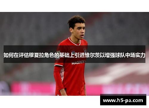 如何在评估穆夏拉角色的基础上引进维尔茨以增强球队中场实力