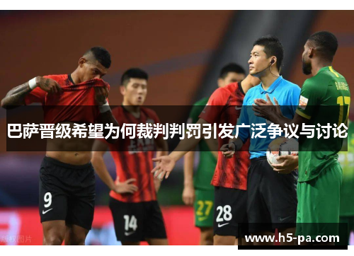 巴萨晋级希望为何裁判判罚引发广泛争议与讨论