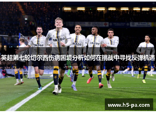 英超第七轮切尔西伤病困境分析如何在挑战中寻找反弹机遇