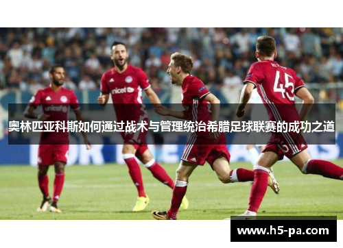 奥林匹亚科斯如何通过战术与管理统治希腊足球联赛的成功之道
