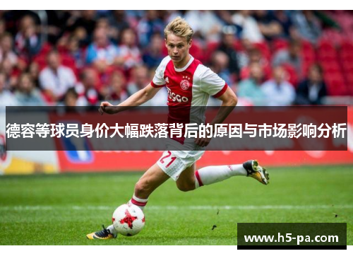 德容等球员身价大幅跌落背后的原因与市场影响分析