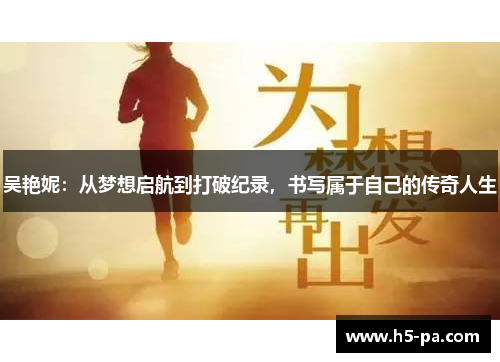 吴艳妮:从梦想启航到打破纪录,书写属于自己的传奇人生 吴艳妮:从梦想启航到打破纪录,书写属于自己的传奇人生