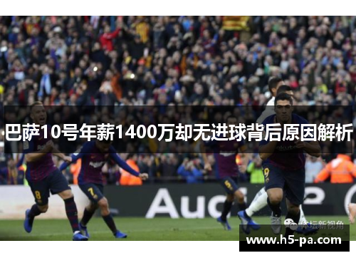 巴萨10号年薪1400万却无进球背后原因解析