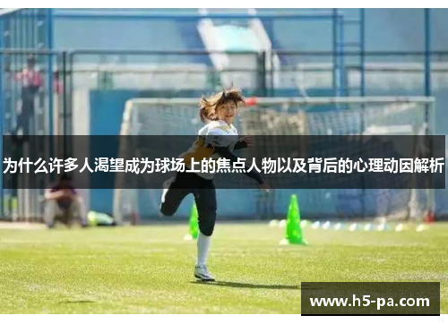 为什么许多人渴望成为球场上的焦点人物以及背后的心理动因解析