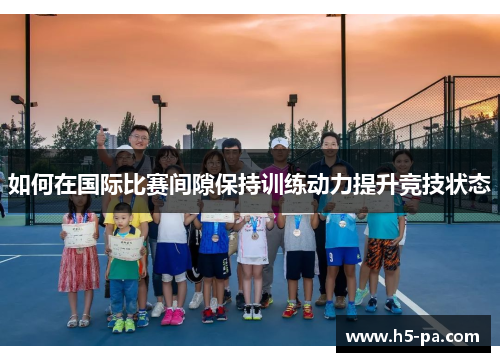 如何在国际比赛间隙保持训练动力提升竞技状态