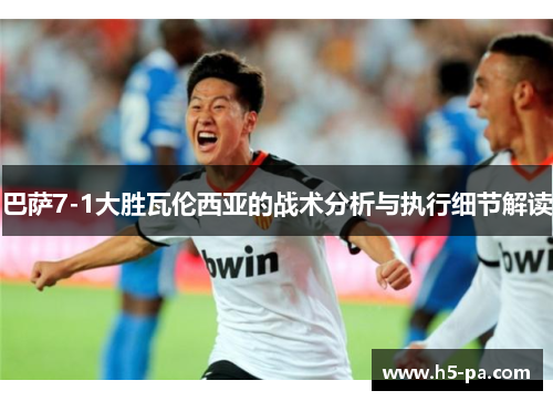 巴萨7-1大胜瓦伦西亚的战术分析与执行细节解读