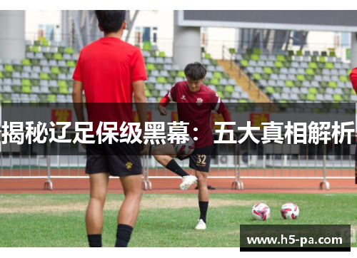 揭秘辽足保级黑幕：五大真相解析