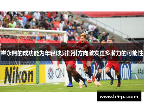 崔永熙的成功能为年轻球员指引方向激发更多潜力的可能性