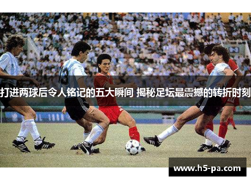 打进两球后令人铭记的五大瞬间 揭秘足坛最震撼的转折时刻