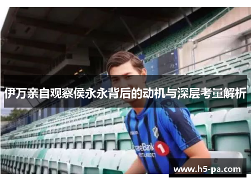 伊万亲自观察侯永永背后的动机与深层考量解析