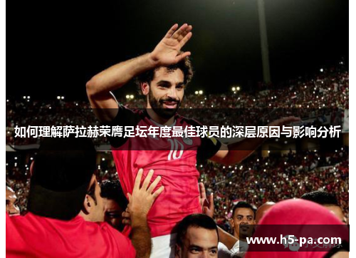 如何理解萨拉赫荣膺足坛年度最佳球员的深层原因与影响分析