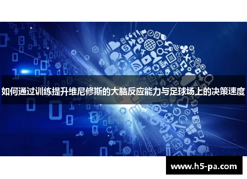 如何通过训练提升维尼修斯的大脑反应能力与足球场上的决策速度