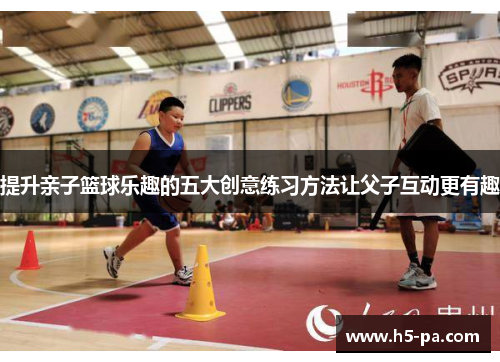 提升亲子篮球乐趣的五大创意练习方法让父子互动更有趣