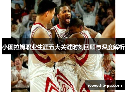 小图拉姆职业生涯五大关键时刻回顾与深度解析