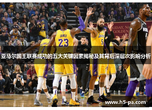 亚马尔国王联赛成功的五大关键因素揭秘及其背后深层次影响分析