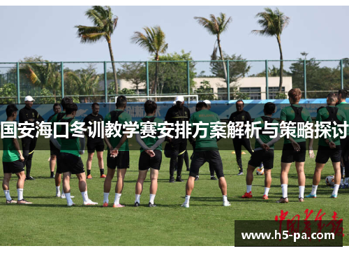 国安海口冬训教学赛安排方案解析与策略探讨