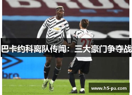 巴卡约科离队传闻：三大豪门争夺战