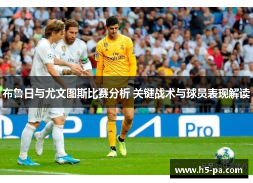 布鲁日与尤文图斯比赛分析 关键战术与球员表现解读