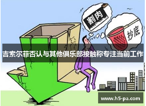 吉索尔菲否认与其他俱乐部接触称专注当前工作