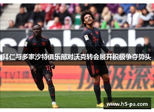 拜仁与多家沙特俱乐部对沃克转会展开积极争夺势头