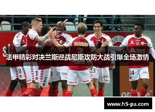 法甲精彩对决兰斯迎战尼斯攻防大战引爆全场激情 法甲精彩对决兰斯迎战尼斯攻防大战引爆全场激情