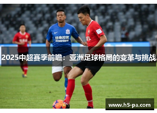 2025中超赛季前瞻：亚洲足球格局的变革与挑战