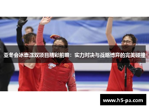 亚冬会冰壶混双项目精彩前瞻：实力对决与战略博弈的完美碰撞