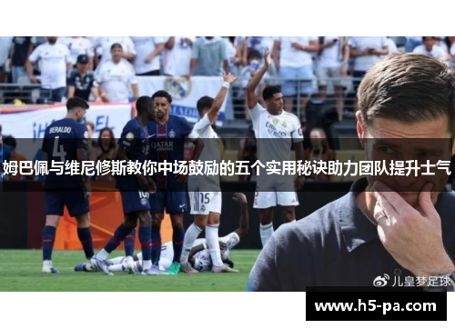 姆巴佩与维尼修斯教你中场鼓励的五个实用秘诀助力团队提升士气