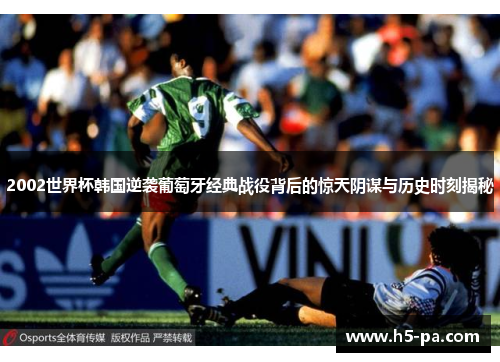 2002世界杯韩国逆袭葡萄牙经典战役背后的惊天阴谋与历史时刻揭秘