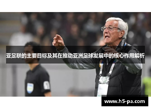 亚足联的主要目标及其在推动亚洲足球发展中的核心作用解析