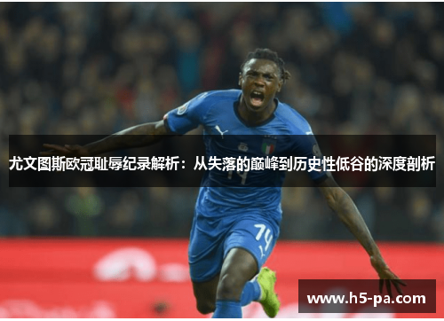 尤文图斯欧冠耻辱纪录解析：从失落的巅峰到历史性低谷的深度剖析
