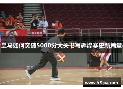 皇马如何突破5000分大关书写辉煌赛史新篇章