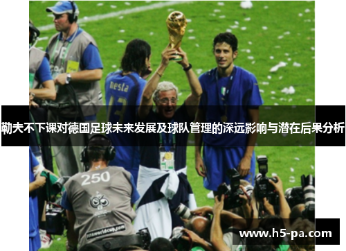 勒夫不下课对德国足球未来发展及球队管理的深远影响与潜在后果分析 勒夫不下课对德国足球未来发展及球队管理的深远影响与潜在后果分析
