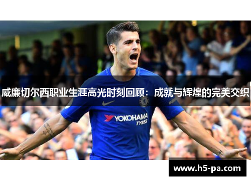 威廉切尔西职业生涯高光时刻回顾：成就与辉煌的完美交织