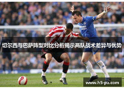 切尔西与巴萨阵型对比分析揭示两队战术差异与优势