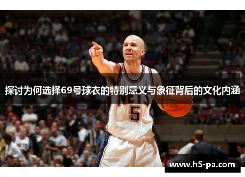探讨为何选择69号球衣的特别意义与象征背后的文化内涵
