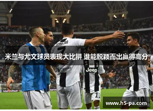 米兰与尤文球员表现大比拼 谁能脱颖而出赢得高分