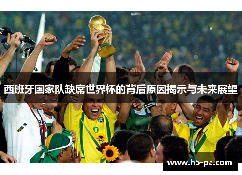 西班牙国家队缺席世界杯的背后原因揭示与未来展望