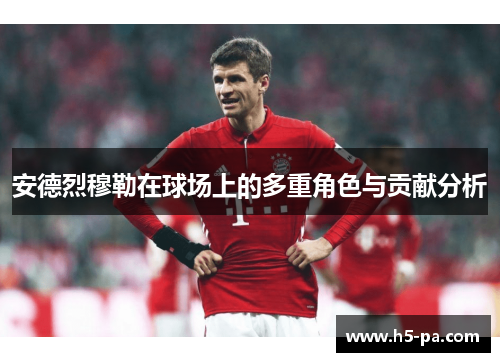 安德烈穆勒在球场上的多重角色与贡献分析