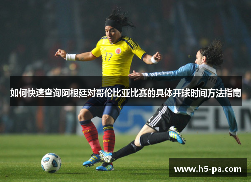 如何快速查询阿根廷对哥伦比亚比赛的具体开球时间方法指南