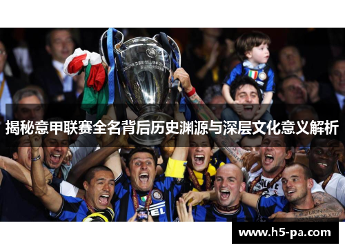 揭秘意甲联赛全名背后历史渊源与深层文化意义解析