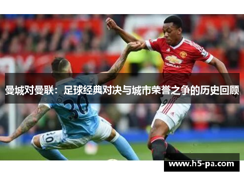 曼城对曼联：足球经典对决与城市荣誉之争的历史回顾
