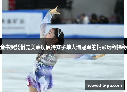 金书贤凭借完美表现赢得女子单人滑冠军的精彩历程揭秘