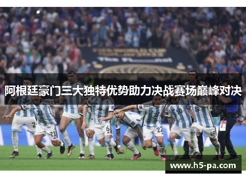 阿根廷豪门三大独特优势助力决战赛场巅峰对决