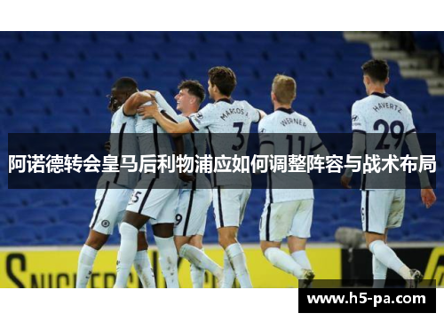 阿诺德转会皇马后利物浦应如何调整阵容与战术布局