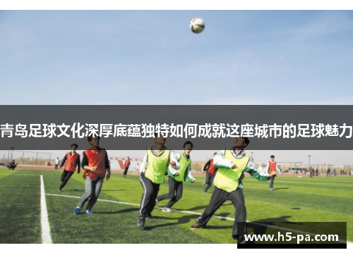青岛足球文化深厚底蕴独特如何成就这座城市的足球魅力