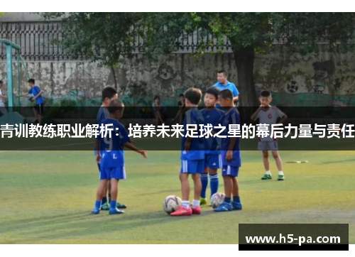 青训教练职业解析：培养未来足球之星的幕后力量与责任