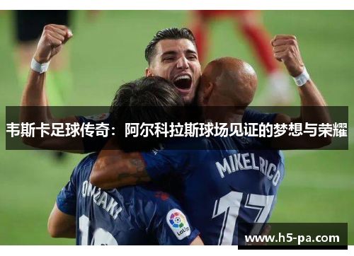 韦斯卡足球传奇：阿尔科拉斯球场见证的梦想与荣耀