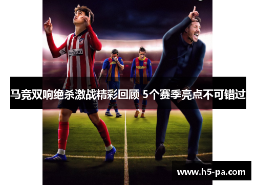 马竞双响绝杀激战精彩回顾 5个赛季亮点不可错过 马竞双响绝杀激战精彩回顾 5个赛季亮点不可错过