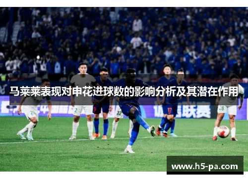 马莱莱表现对申花进球数的影响分析及其潜在作用
